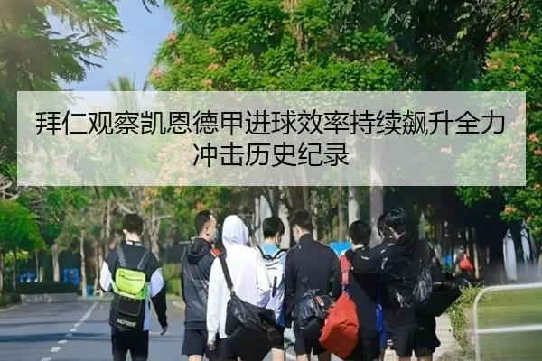 拜仁观察凯恩德甲进球效率持续飙升全力冲击历史纪录