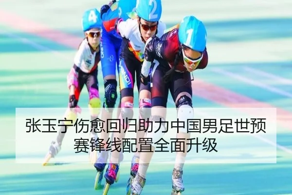 张玉宁伤愈回归助力中国男足世预赛锋线配置全面升级