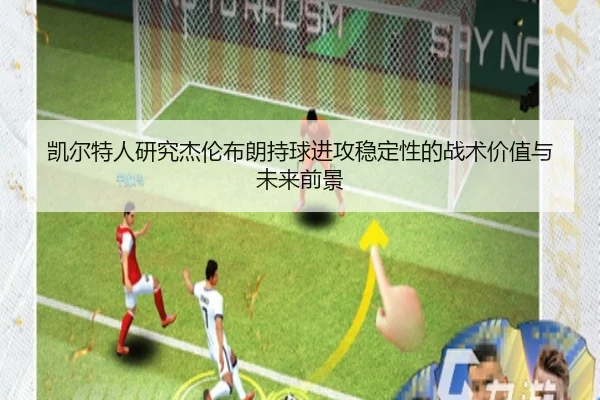 凯尔特人研究杰伦布朗持球进攻稳定性的战术价值与未来前景 - kaiyun