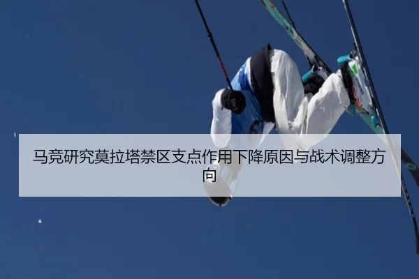 马竞研究莫拉塔禁区支点作用下降原因与战术调整方向（kaiyun）