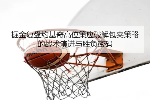 掘金复盘约基奇高位策应破解包夹策略的战术演进与胜负密码（kaiyun）